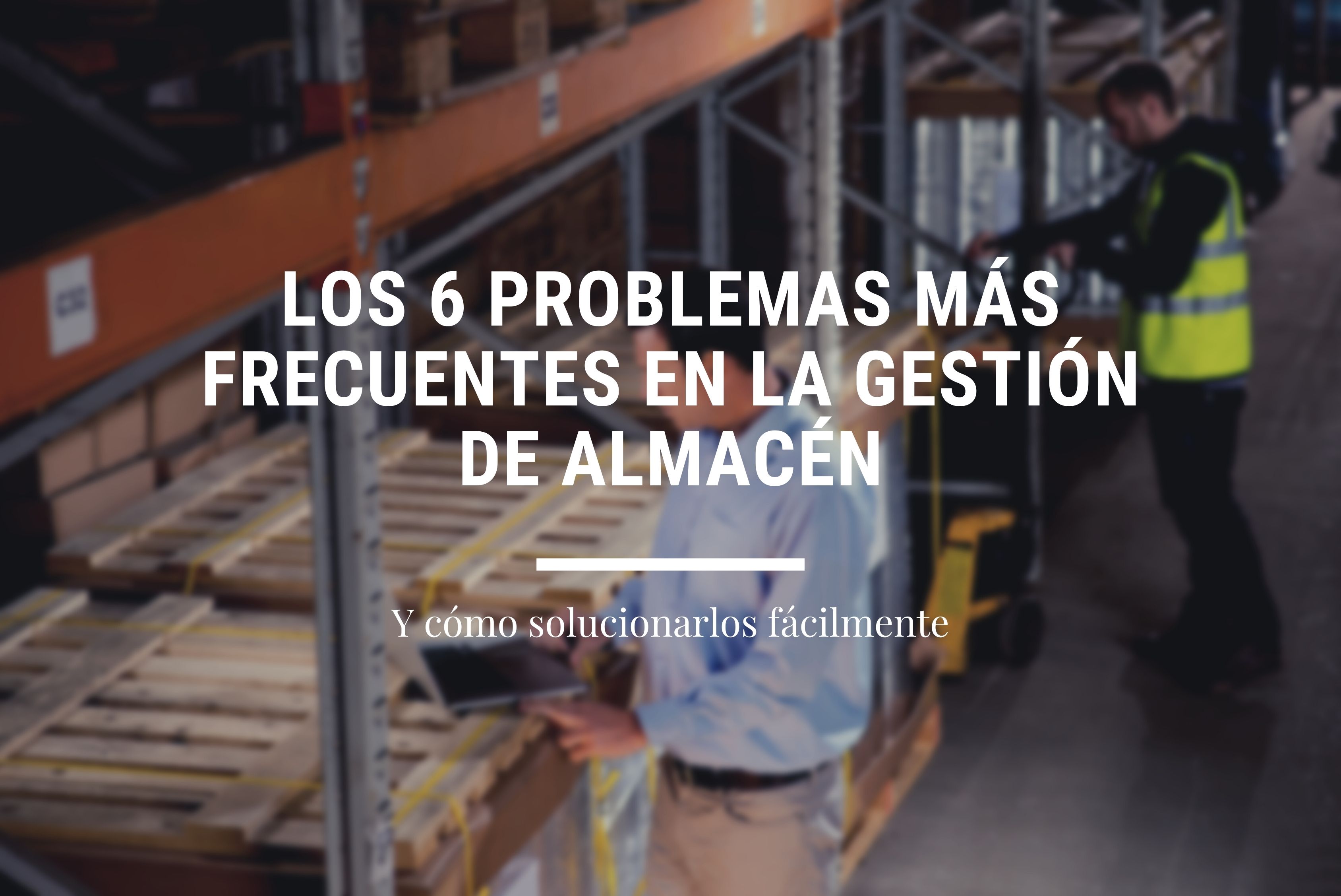 6 problemas mas frecuentes en la gestion de almacen